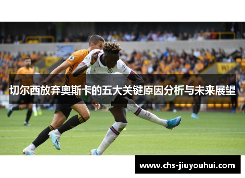 切尔西放弃奥斯卡的五大关键原因分析与未来展望