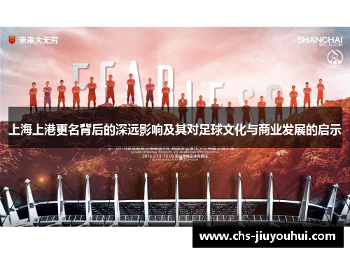 上海上港更名背后的深远影响及其对足球文化与商业发展的启示 上海上港更名背后的深远影响及其对足球文化与商业发展的启示