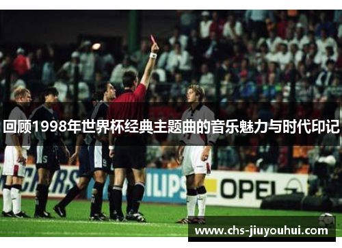 回顾1998年世界杯经典主题曲的音乐魅力与时代印记