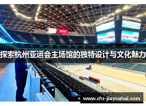 探索杭州亚运会主场馆的独特设计与文化魅力
