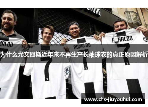 为什么尤文图斯近年来不再生产长袖球衣的真正原因解析 为什么尤文图斯近年来不再生产长袖球衣的真正原因解析