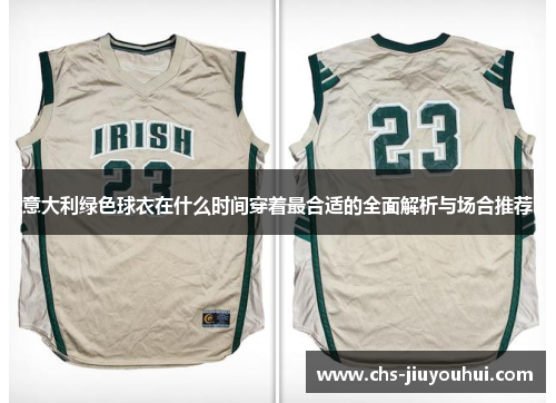 意大利绿色球衣在什么时间穿着最合适的全面解析与场合推荐 意大利绿色球衣在什么时间穿着最合适的全面解析与场合推荐