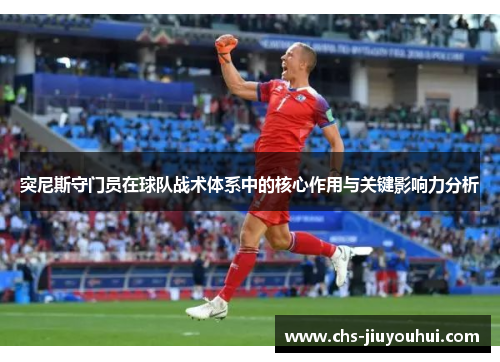 突尼斯守门员在球队战术体系中的核心作用与关键影响力分析