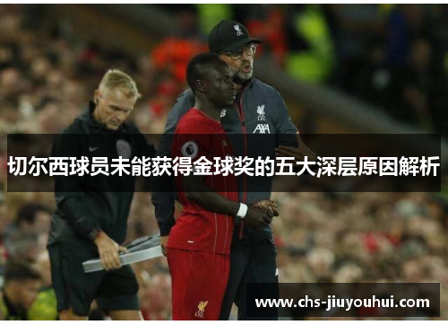切尔西球员未能获得金球奖的五大深层原因解析 切尔西球员未能获得金球奖的五大深层原因解析