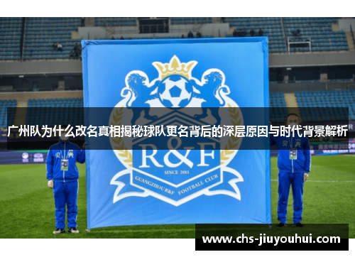 广州队为什么改名真相揭秘球队更名背后的深层原因与时代背景解析 广州队为什么改名真相揭秘球队更名背后的深层原因与时代背景解析