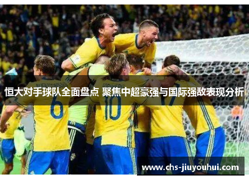 恒大对手球队全面盘点 聚焦中超豪强与国际强敌表现分析