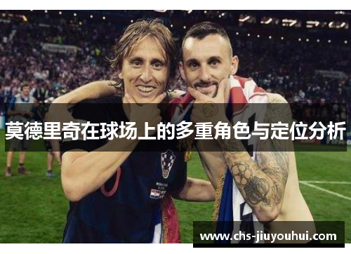 莫德里奇在球场上的多重角色与定位分析