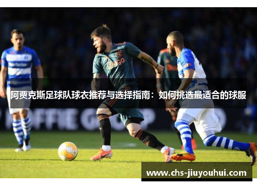 阿贾克斯足球队球衣推荐与选择指南:如何挑选最适合的球服 阿贾克斯足球队球衣推荐与选择指南:如何挑选最适合的球服