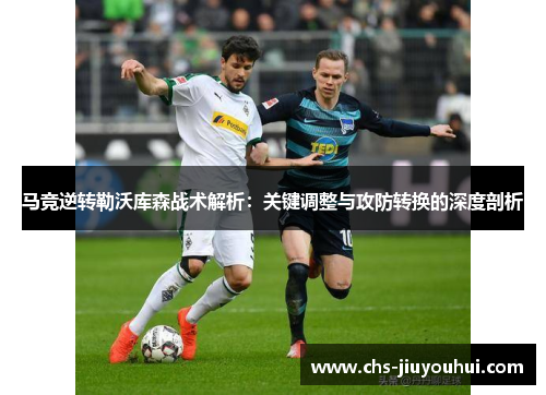 马竞逆转勒沃库森战术解析：关键调整与攻防转换的深度剖析
