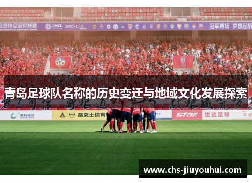青岛足球队名称的历史变迁与地域文化发展探索 青岛足球队名称的历史变迁与地域文化发展探索