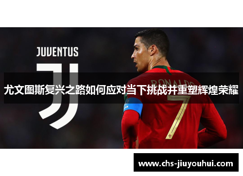 尤文图斯复兴之路如何应对当下挑战并重塑辉煌荣耀