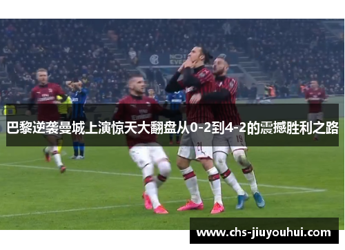 巴黎逆袭曼城上演惊天大翻盘从0-2到4-2的震撼胜利之路