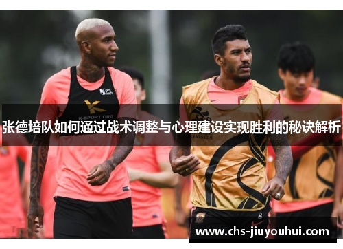 张德培队如何通过战术调整与心理建设实现胜利的秘诀解析
