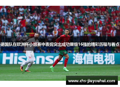 德国队在欧洲杯小组赛中表现突出成功晋级16强的精彩历程与看点 德国队在欧洲杯小组赛中表现突出成功晋级16强的精彩历程与看点