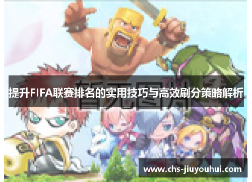 提升FIFA联赛排名的实用技巧与高效刷分策略解析 提升FIFA联赛排名的实用技巧与高效刷分策略解析