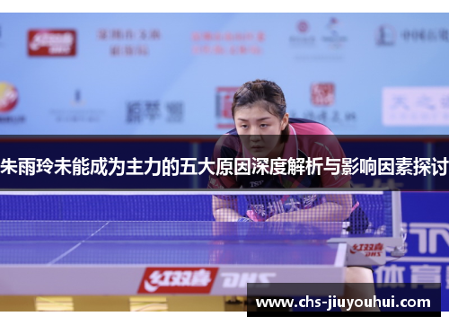 朱雨玲未能成为主力的五大原因深度解析与影响因素探讨 朱雨玲未能成为主力的五大原因深度解析与影响因素探讨