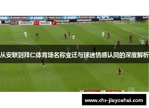 从安联到拜仁体育场名称变迁与球迷情感认同的深度解析