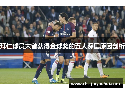 拜仁球员未曾获得金球奖的五大深层原因剖析 拜仁球员未曾获得金球奖的五大深层原因剖析