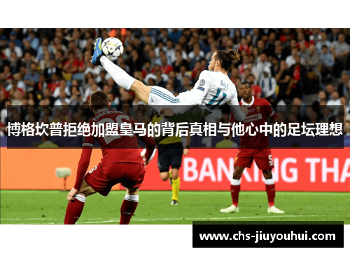 博格坎普拒绝加盟皇马的背后真相与他心中的足坛理想 博格坎普拒绝加盟皇马的背后真相与他心中的足坛理想