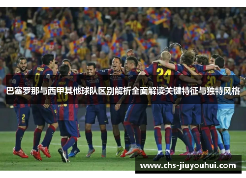 巴塞罗那与西甲其他球队区别解析全面解读关键特征与独特风格