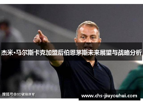 杰米·马尔斯卡克加盟后伯恩茅斯未来展望与战略分析 杰米·马尔斯卡克加盟后伯恩茅斯未来展望与战略分析