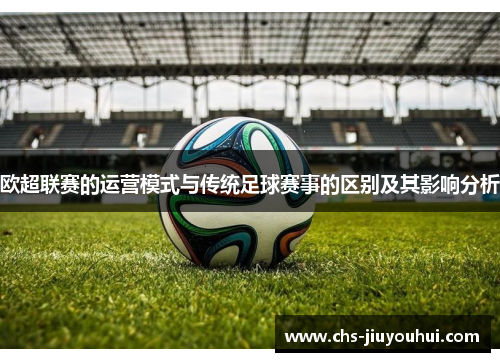 欧超联赛的运营模式与传统足球赛事的区别及其影响分析