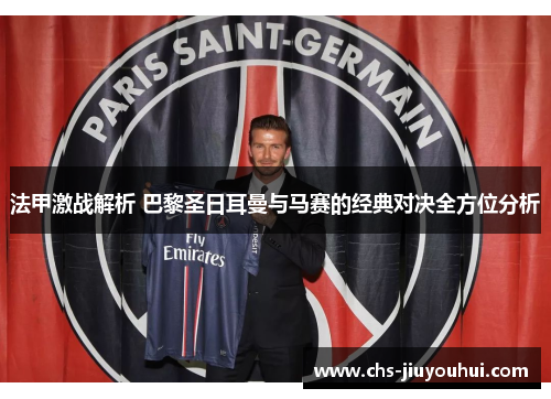 法甲激战解析 巴黎圣日耳曼与马赛的经典对决全方位分析 法甲激战解析 巴黎圣日耳曼与马赛的经典对决全方位分析