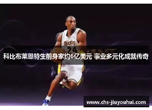 科比布莱恩特生前身家约6亿美元 事业多元化成就传奇 科比布莱恩特生前身家约6亿美元 事业多元化成就传奇