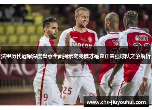 法甲历代冠军深度盘点全面揭示究竟谁才是真正最强球队之争解析 法甲历代冠军深度盘点全面揭示究竟谁才是真正最强球队之争解析