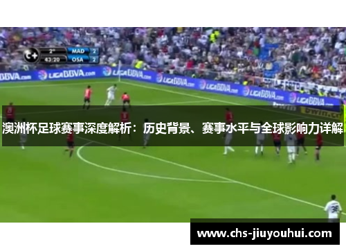 澳洲杯足球赛事深度解析:历史背景、赛事水平与全球影响力详解 澳洲杯足球赛事深度解析:历史背景、赛事水平与全球影响力详解