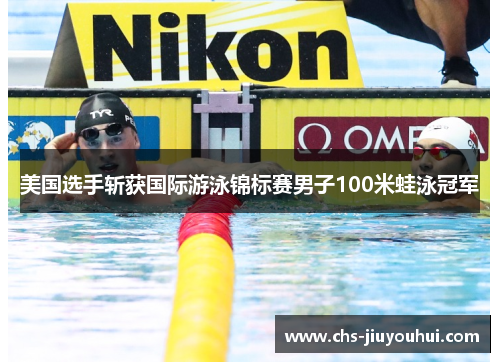美国选手斩获国际游泳锦标赛男子100米蛙泳冠军 美国选手斩获国际游泳锦标赛男子100米蛙泳冠军