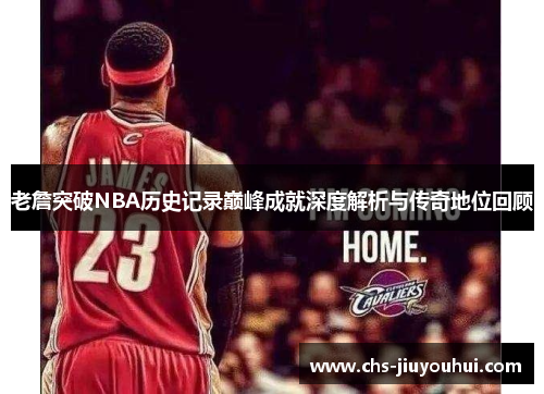 老詹突破NBA历史记录巅峰成就深度解析与传奇地位回顾 老詹突破NBA历史记录巅峰成就深度解析与传奇地位回顾