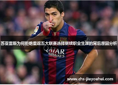 苏亚雷斯为何拒绝重返五大联赛选择继续职业生涯的背后原因分析 苏亚雷斯为何拒绝重返五大联赛选择继续职业生涯的背后原因分析
