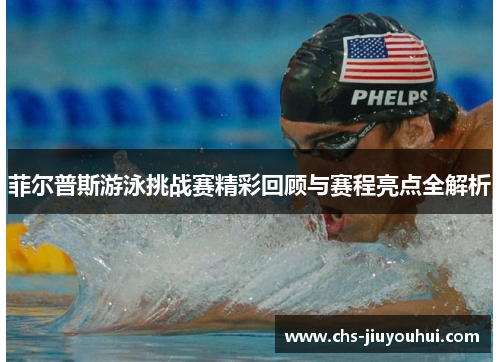 菲尔普斯游泳挑战赛精彩回顾与赛程亮点全解析 菲尔普斯游泳挑战赛精彩回顾与赛程亮点全解析