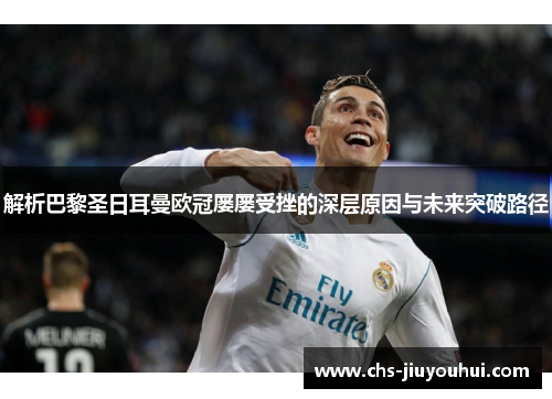 解析巴黎圣日耳曼欧冠屡屡受挫的深层原因与未来突破路径 解析巴黎圣日耳曼欧冠屡屡受挫的深层原因与未来突破路径