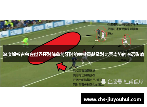 深度解析吉鲁在世界杯对阵葡萄牙时的关键贡献及对比赛走势的深远影响